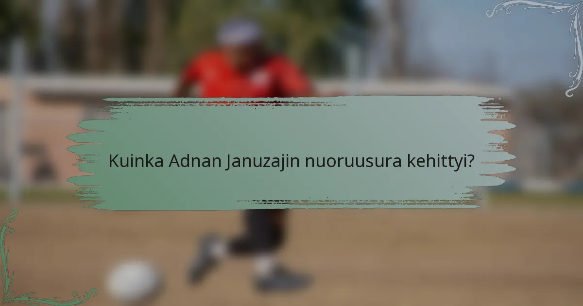 Kuinka Adnan Januzajin nuoruusura kehittyi?