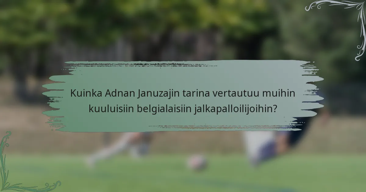 Kuinka Adnan Januzajin tarina vertautuu muihin kuuluisiin belgialaisiin jalkapalloilijoihin?