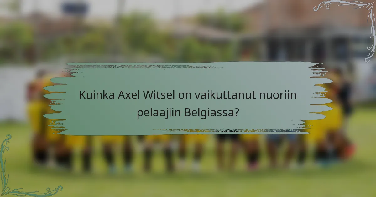 Kuinka Axel Witsel on vaikuttanut nuoriin pelaajiin Belgiassa?