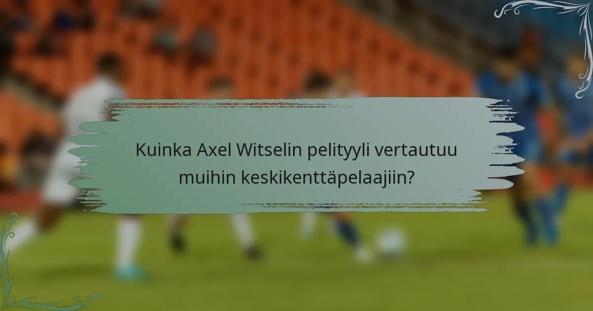 Kuinka Axel Witselin pelityyli vertautuu muihin keskikenttäpelaajiin?