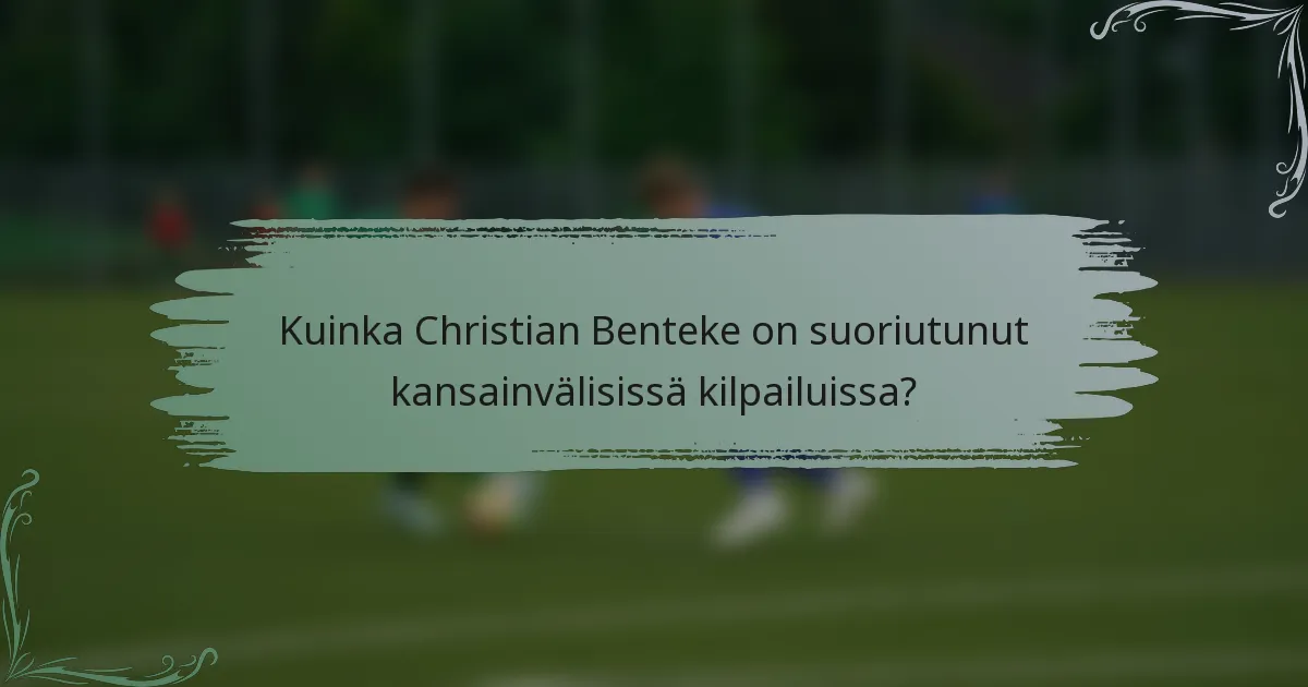 Kuinka Christian Benteke on suoriutunut kansainvälisissä kilpailuissa?