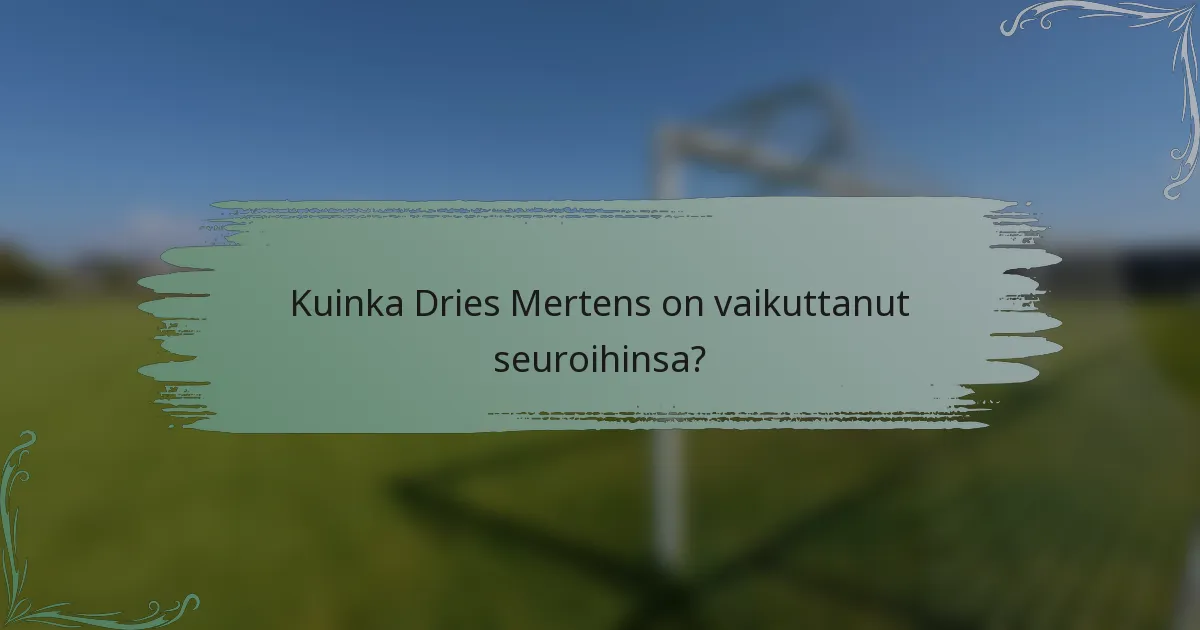 Kuinka Dries Mertens on vaikuttanut seuroihinsa?