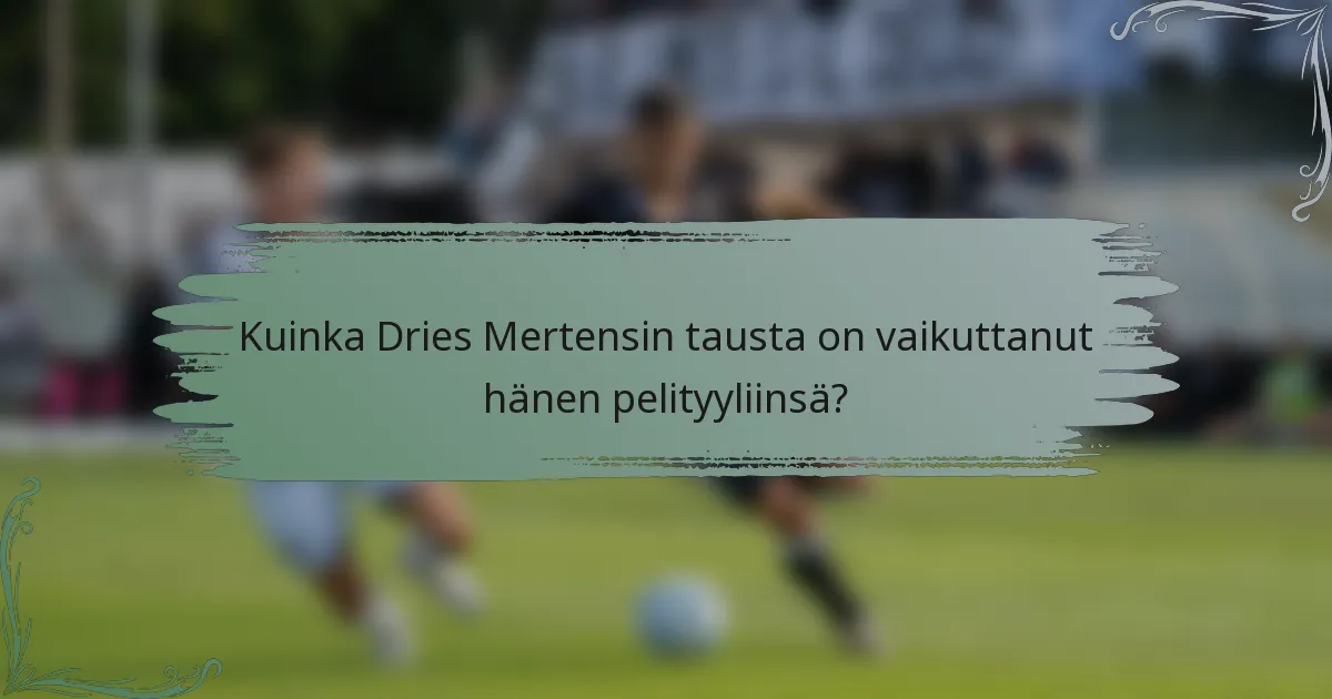 Kuinka Dries Mertensin tausta on vaikuttanut hänen pelityyliinsä?