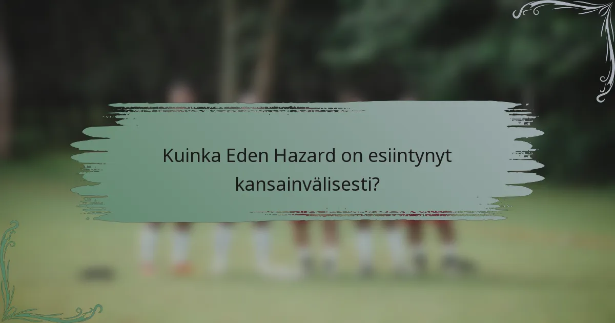 Kuinka Eden Hazard on esiintynyt kansainvälisesti?