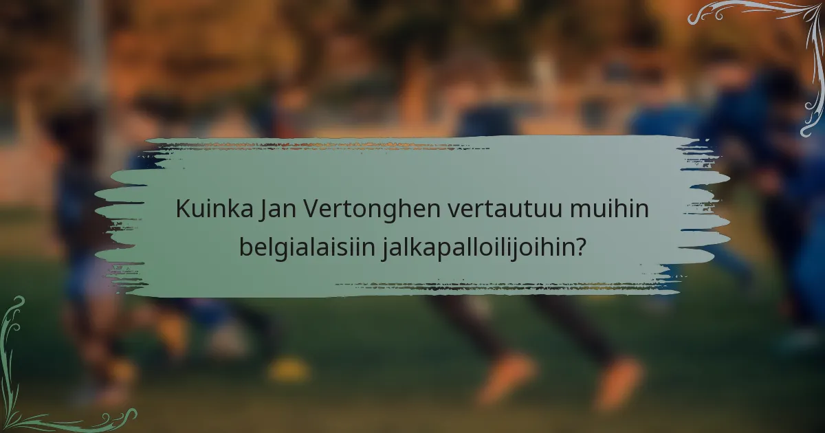 Kuinka Jan Vertonghen vertautuu muihin belgialaisiin jalkapalloilijoihin?