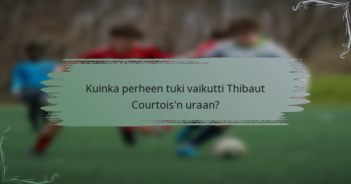 Kuinka perheen tuki vaikutti Thibaut Courtois'n uraan?