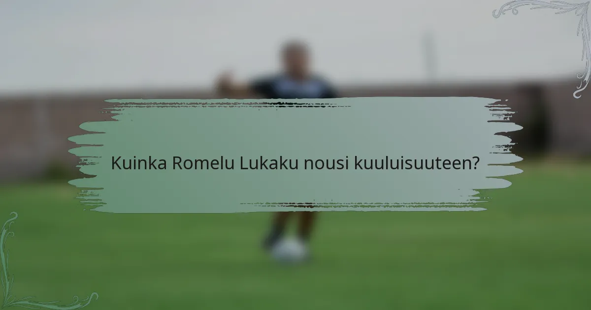 Kuinka Romelu Lukaku nousi kuuluisuuteen?