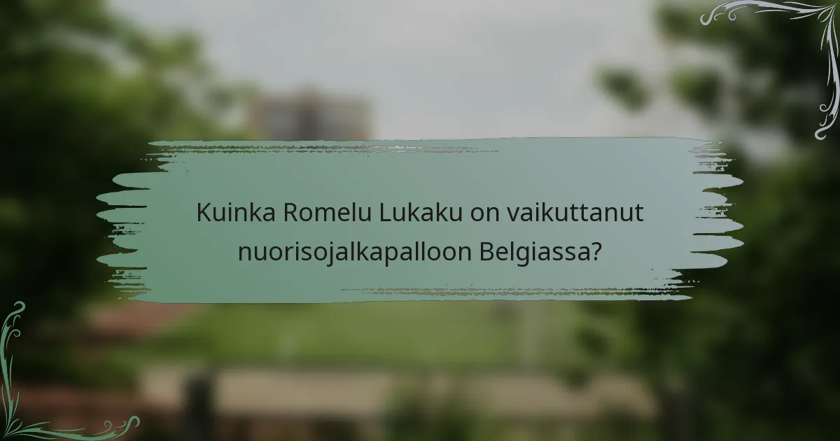 Kuinka Romelu Lukaku on vaikuttanut nuorisojalkapalloon Belgiassa?