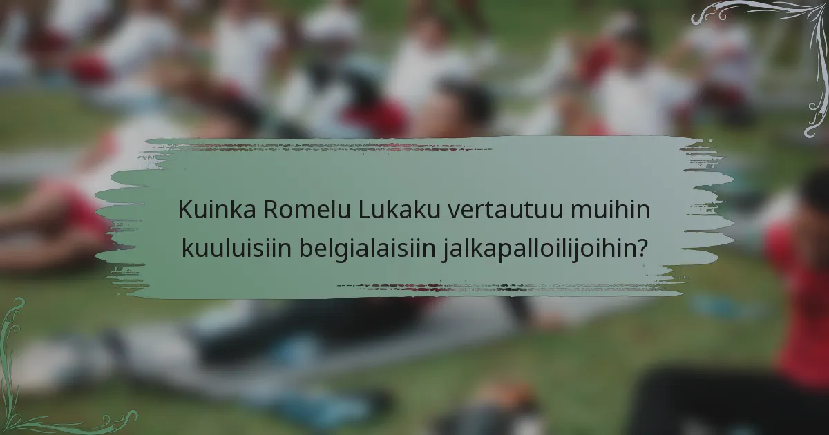 Kuinka Romelu Lukaku vertautuu muihin kuuluisiin belgialaisiin jalkapalloilijoihin?
