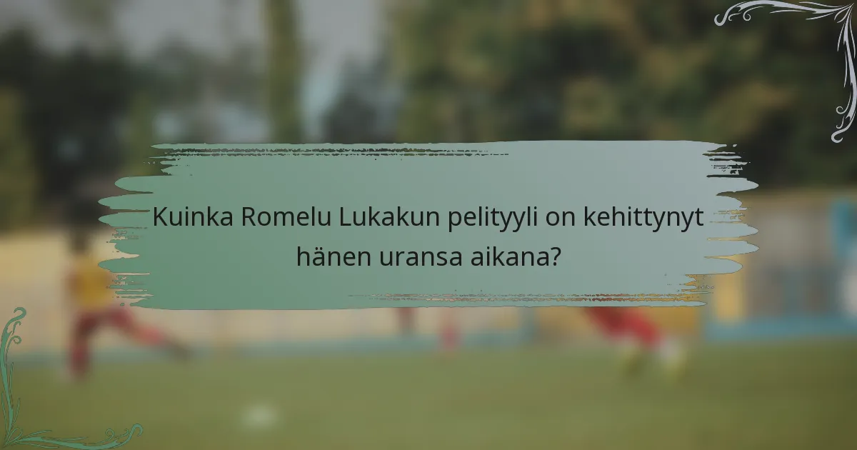 Kuinka Romelu Lukakun pelityyli on kehittynyt hänen uransa aikana?