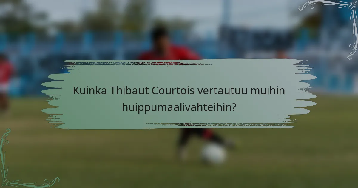 Kuinka Thibaut Courtois vertautuu muihin huippumaalivahteihin?