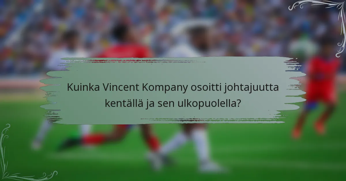 Kuinka Vincent Kompany osoitti johtajuutta kentällä ja sen ulkopuolella?