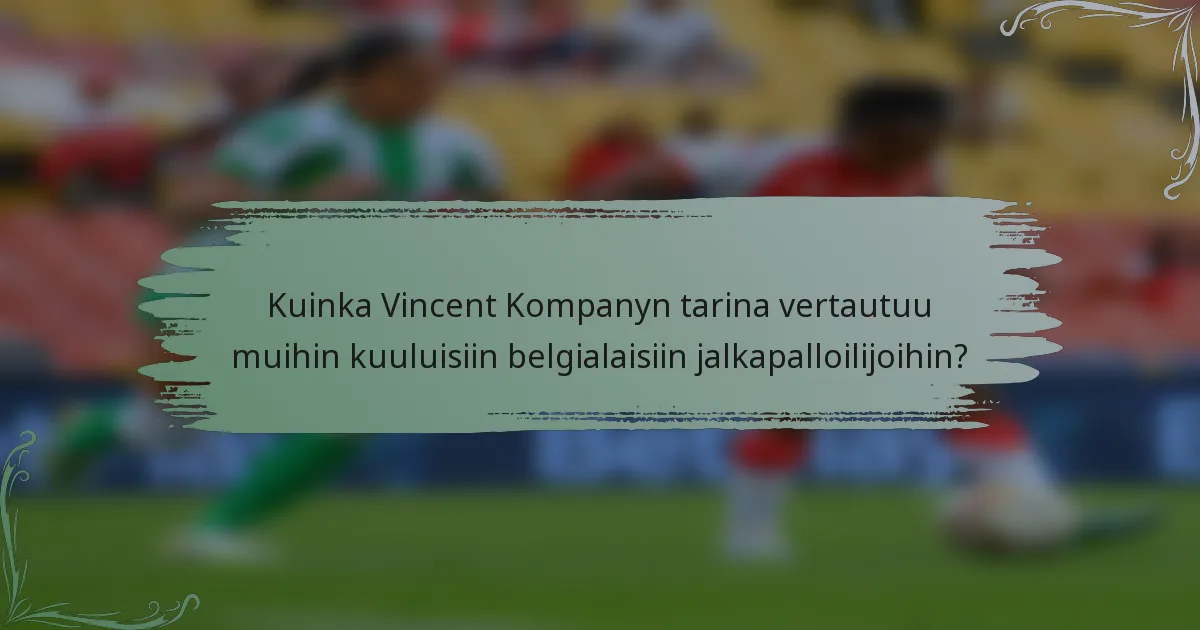 Kuinka Vincent Kompanyn tarina vertautuu muihin kuuluisiin belgialaisiin jalkapalloilijoihin?