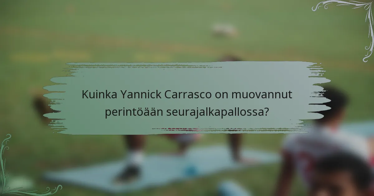 Kuinka Yannick Carrasco on muovannut perintöään seurajalkapallossa?