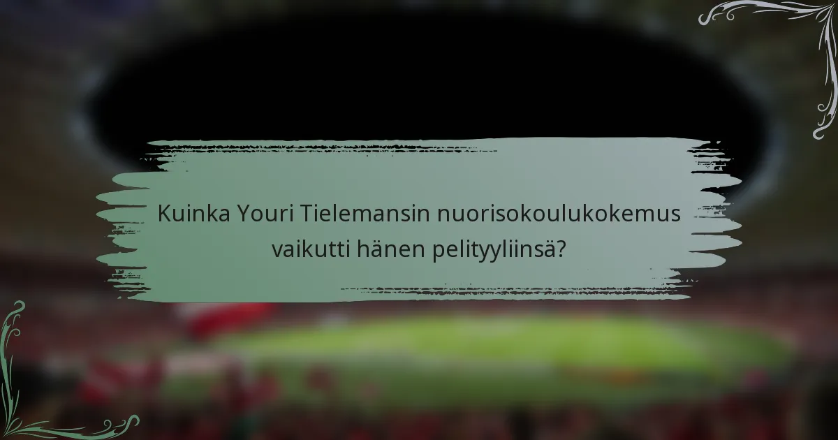 Kuinka Youri Tielemansin nuorisokoulukokemus vaikutti hänen pelityyliinsä?