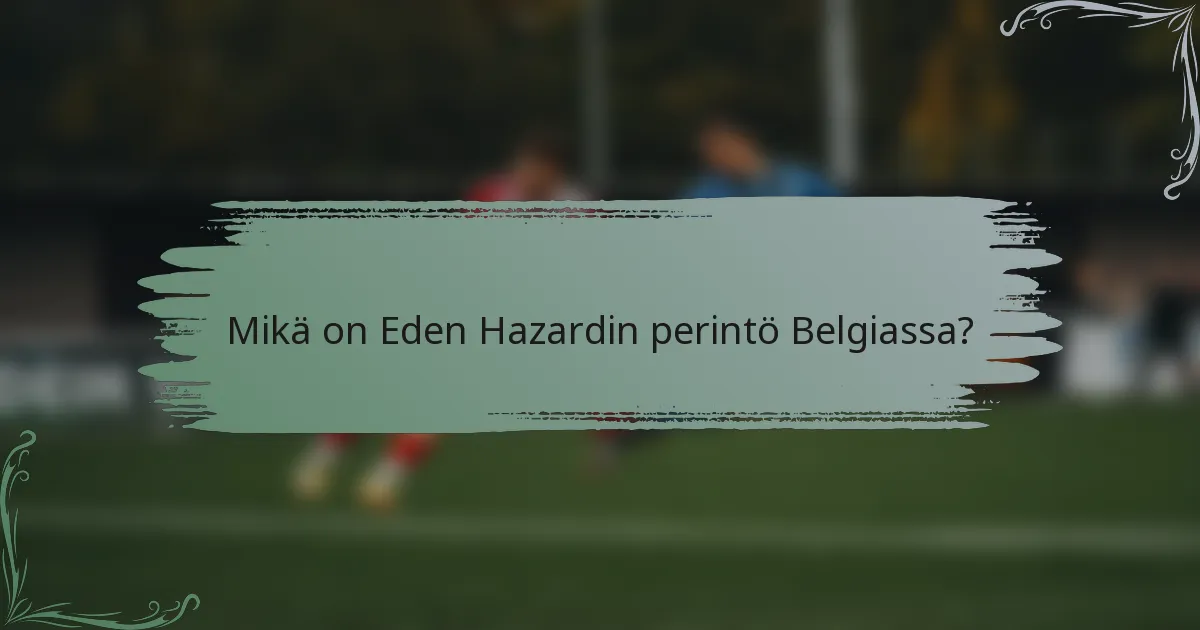 Mikä on Eden Hazardin perintö Belgiassa?