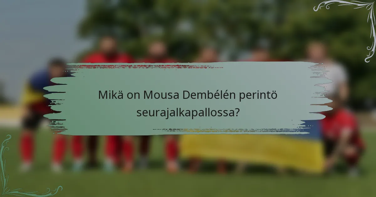Mikä on Mousa Dembélén perintö seurajalkapallossa?