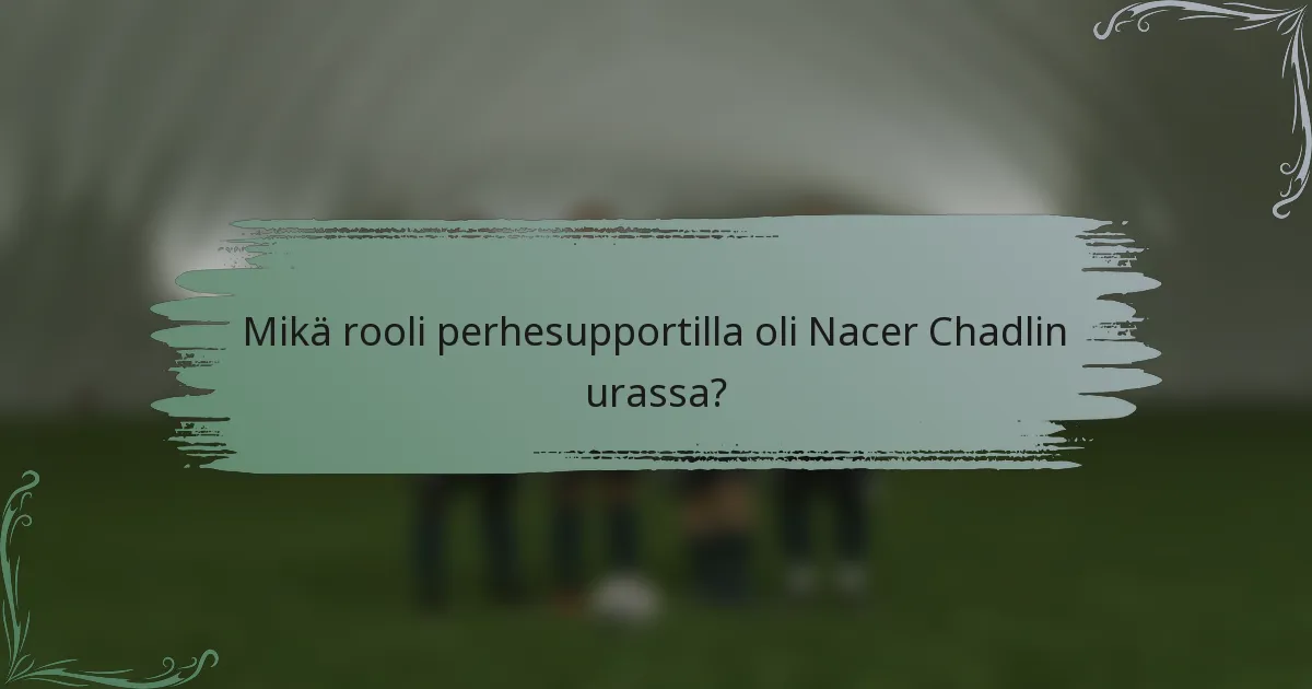 Mikä rooli perhesupportilla oli Nacer Chadlin urassa?