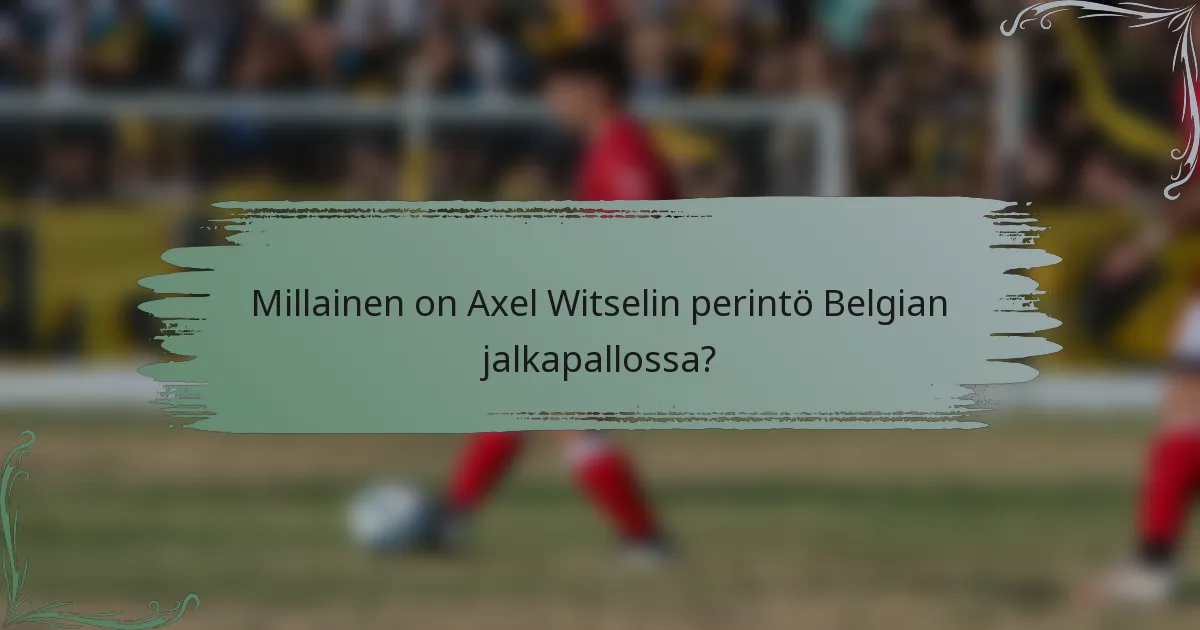 Millainen on Axel Witselin perintö Belgian jalkapallossa?