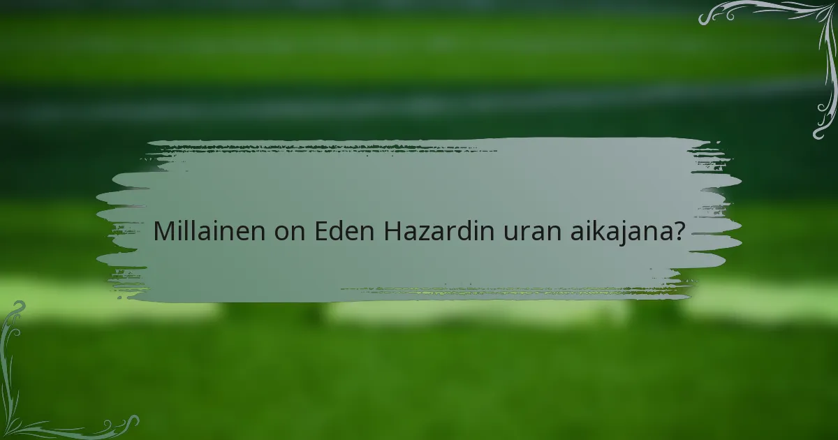 Millainen on Eden Hazardin uran aikajana?