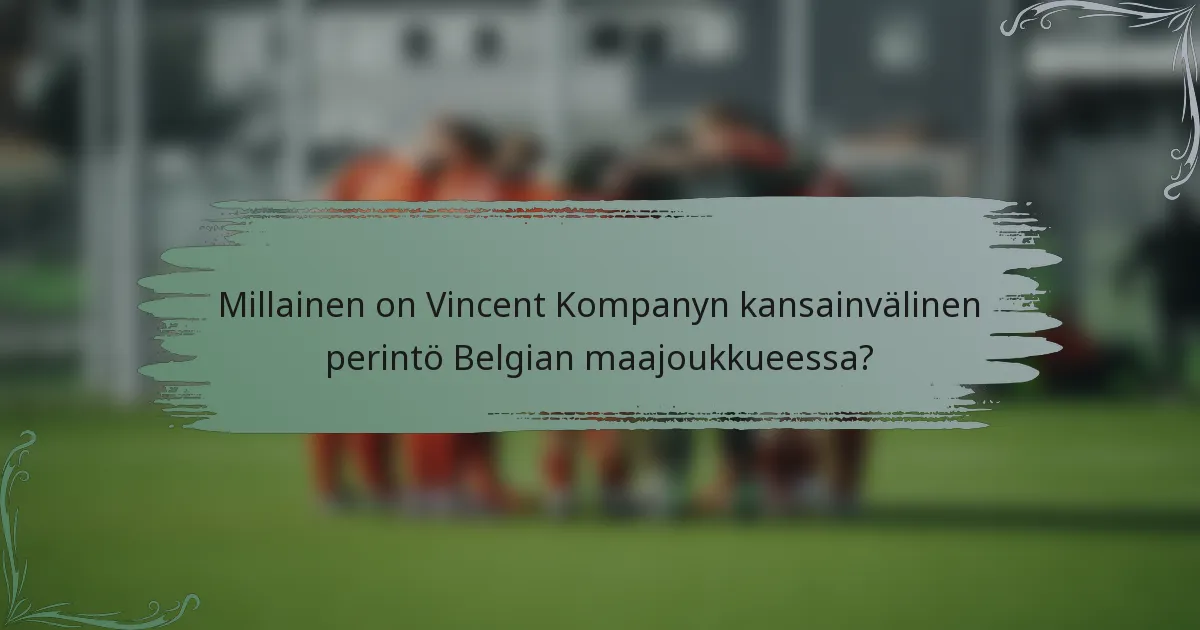 Millainen on Vincent Kompanyn kansainvälinen perintö Belgian maajoukkueessa?