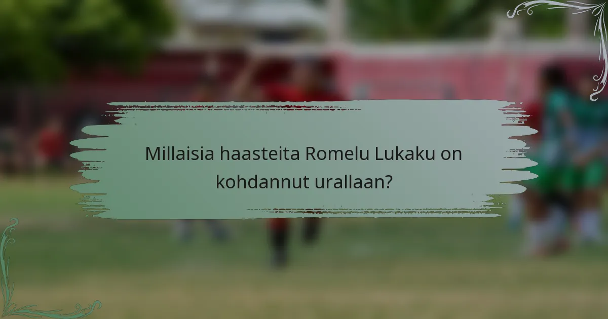 Millaisia haasteita Romelu Lukaku on kohdannut urallaan?