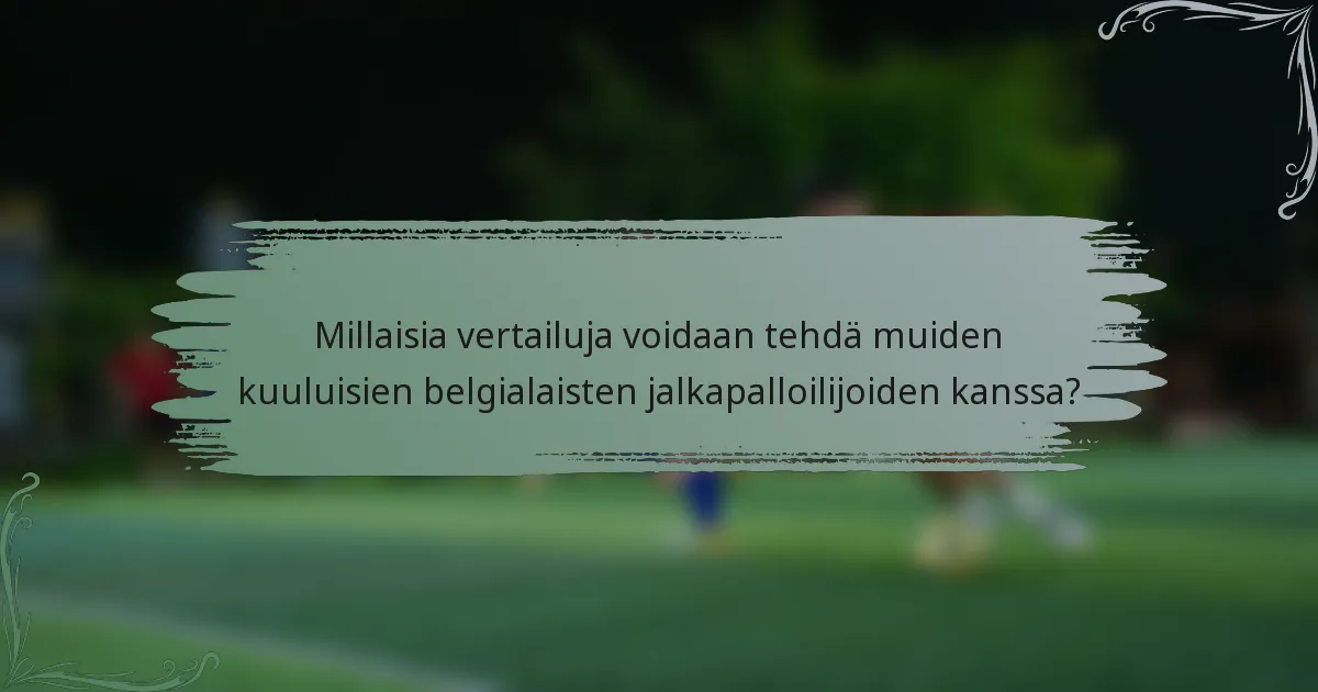 Millaisia vertailuja voidaan tehdä muiden kuuluisien belgialaisten jalkapalloilijoiden kanssa?