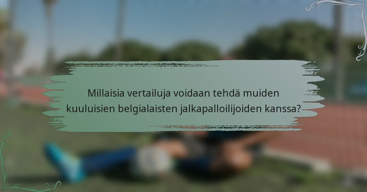 Millaisia vertailuja voidaan tehdä muiden kuuluisien belgialaisten jalkapalloilijoiden kanssa?