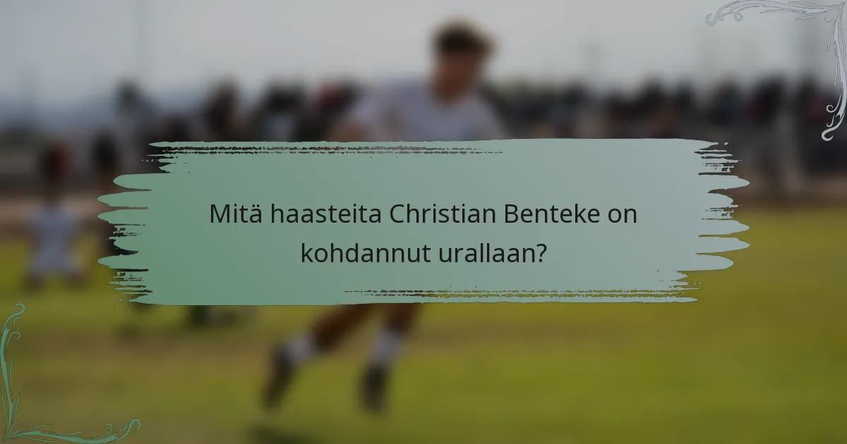 Mitä haasteita Christian Benteke on kohdannut urallaan?