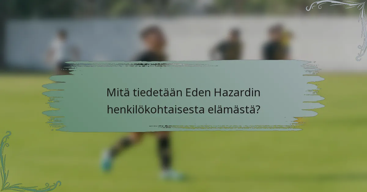 Mitä tiedetään Eden Hazardin henkilökohtaisesta elämästä?