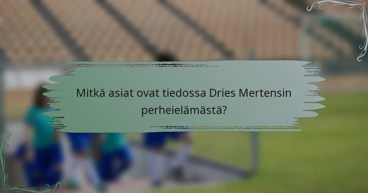Mitkä asiat ovat tiedossa Dries Mertensin perheielämästä?