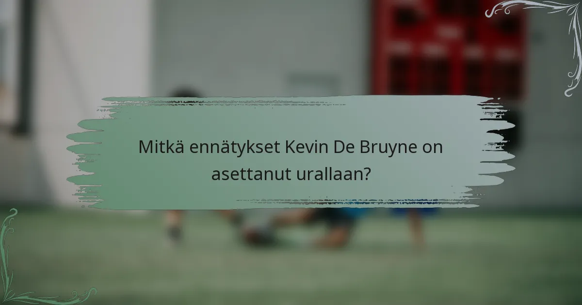 Mitkä ennätykset Kevin De Bruyne on asettanut urallaan?