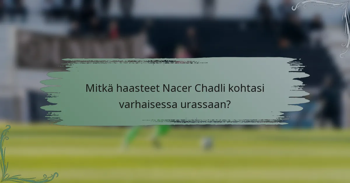 Mitkä haasteet Nacer Chadli kohtasi varhaisessa urassaan?