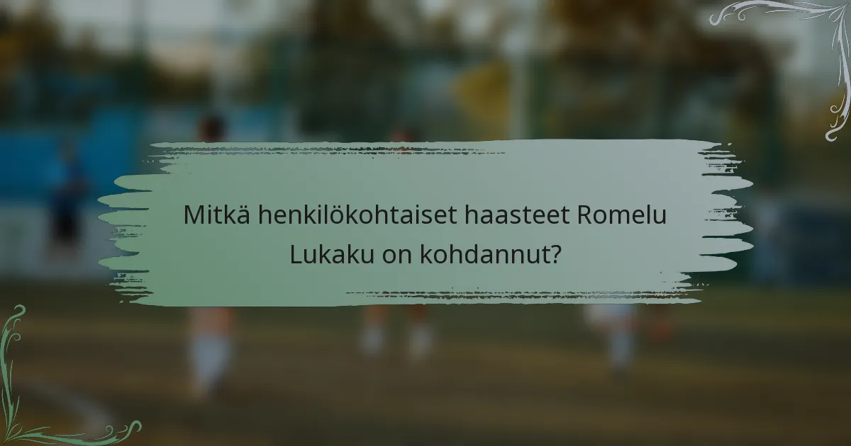 Mitkä henkilökohtaiset haasteet Romelu Lukaku on kohdannut?