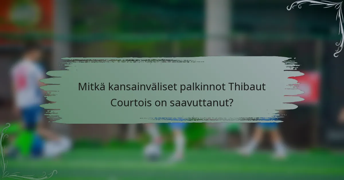 Mitkä kansainväliset palkinnot Thibaut Courtois on saavuttanut?