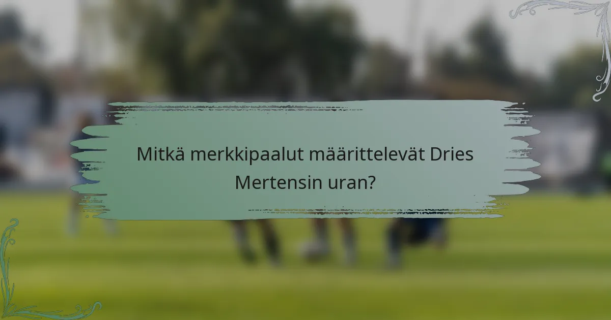 Mitkä merkkipaalut määrittelevät Dries Mertensin uran?