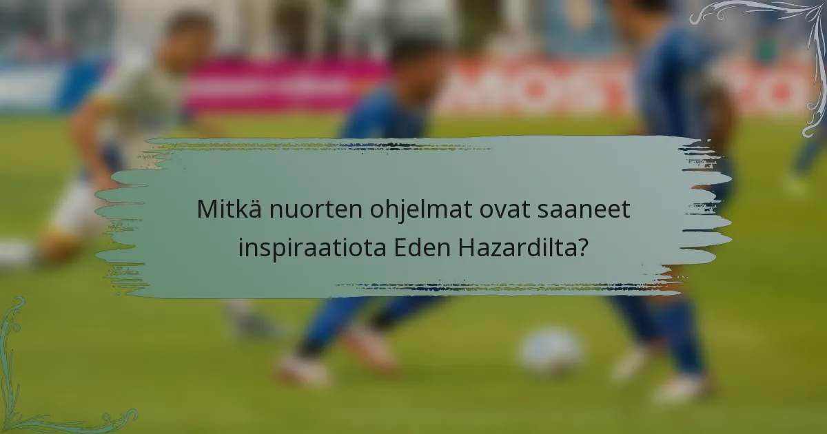 Mitkä nuorten ohjelmat ovat saaneet inspiraatiota Eden Hazardilta?