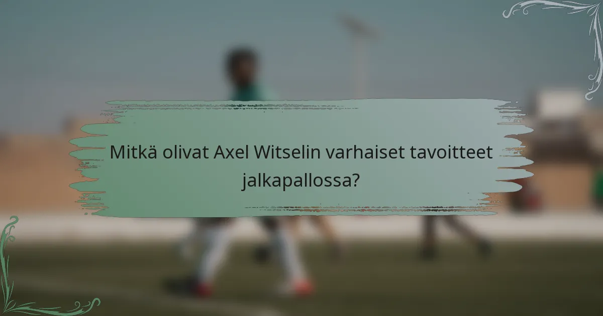 Mitkä olivat Axel Witselin varhaiset tavoitteet jalkapallossa?