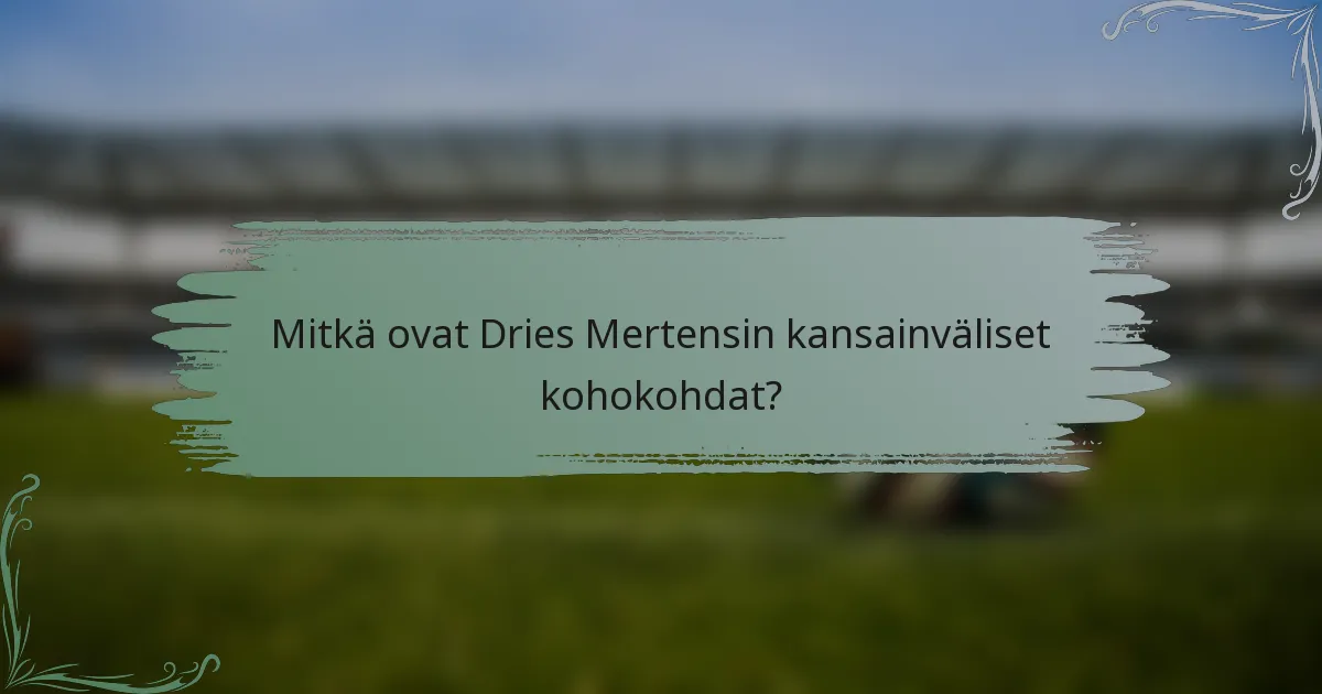 Mitkä ovat Dries Mertensin kansainväliset kohokohdat?