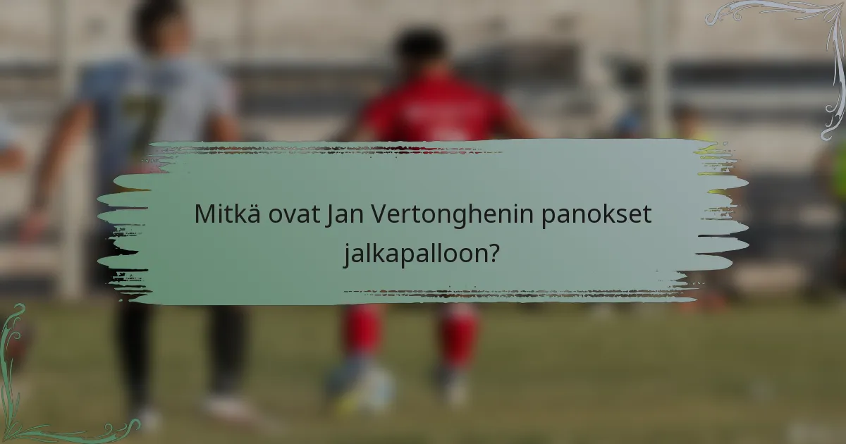 Mitkä ovat Jan Vertonghenin panokset jalkapalloon?