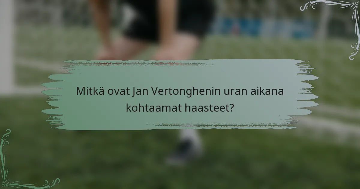 Mitkä ovat Jan Vertonghenin uran aikana kohtaamat haasteet?
