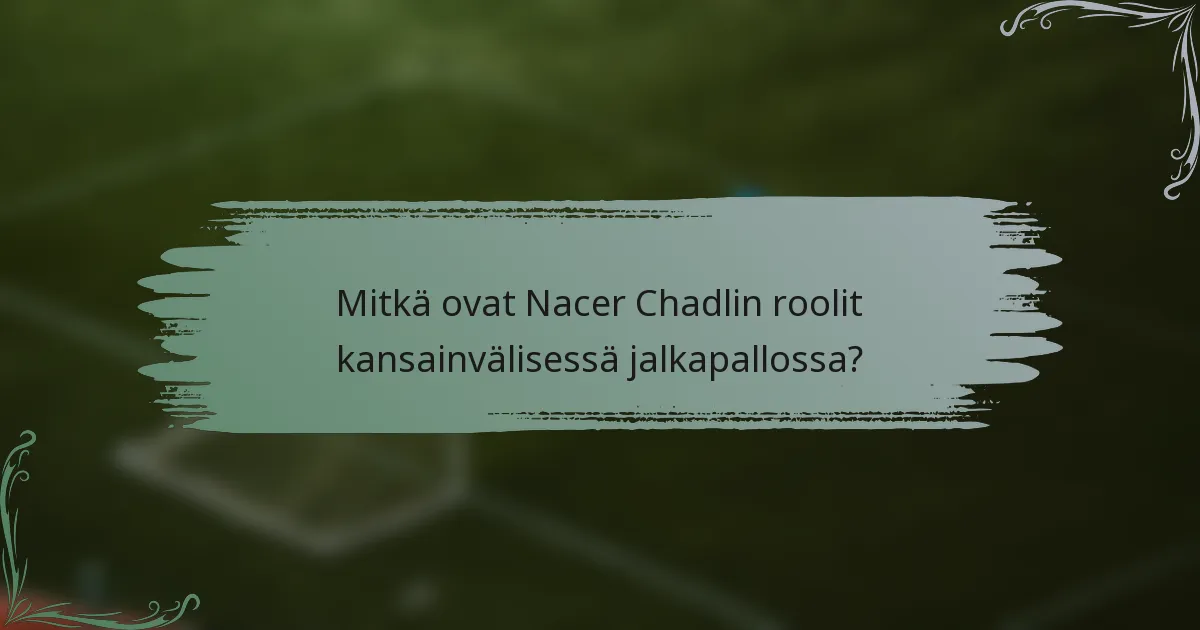 Mitkä ovat Nacer Chadlin roolit kansainvälisessä jalkapallossa?