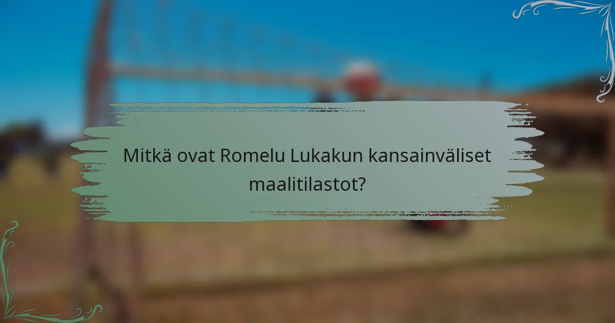 Mitkä ovat Romelu Lukakun kansainväliset maalitilastot?