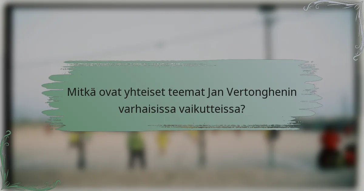 Mitkä ovat yhteiset teemat Jan Vertonghenin varhaisissa vaikutteissa?