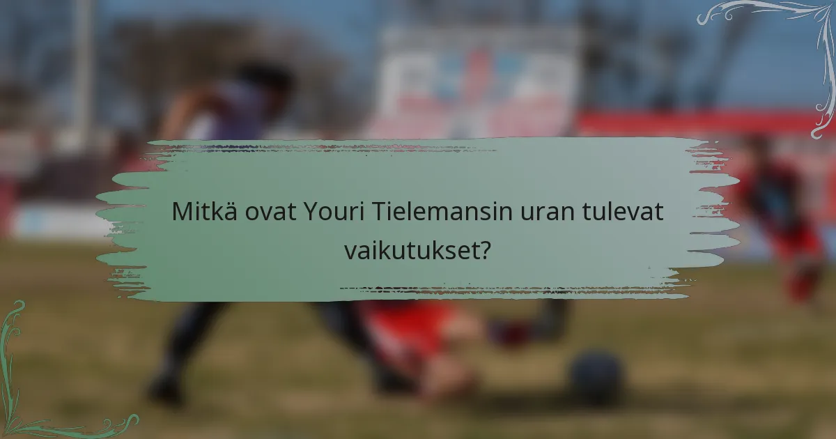 Mitkä ovat Youri Tielemansin uran tulevat vaikutukset?