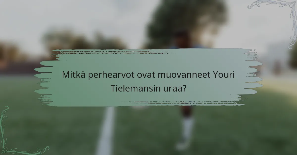 Mitkä perhearvot ovat muovanneet Youri Tielemansin uraa?