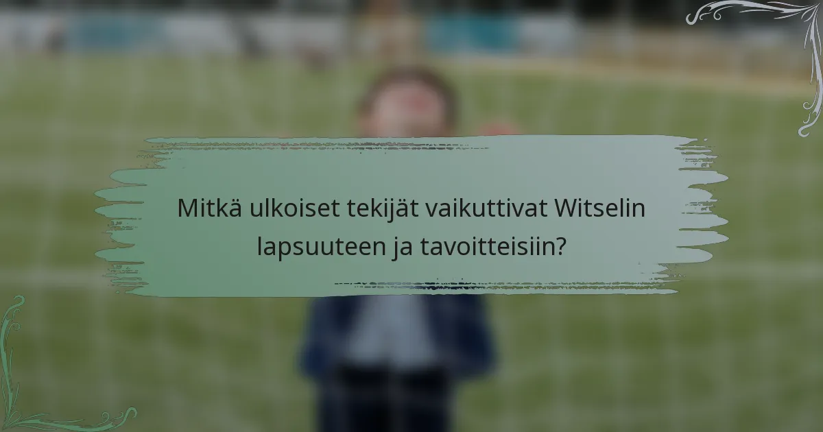 Mitkä ulkoiset tekijät vaikuttivat Witselin lapsuuteen ja tavoitteisiin?