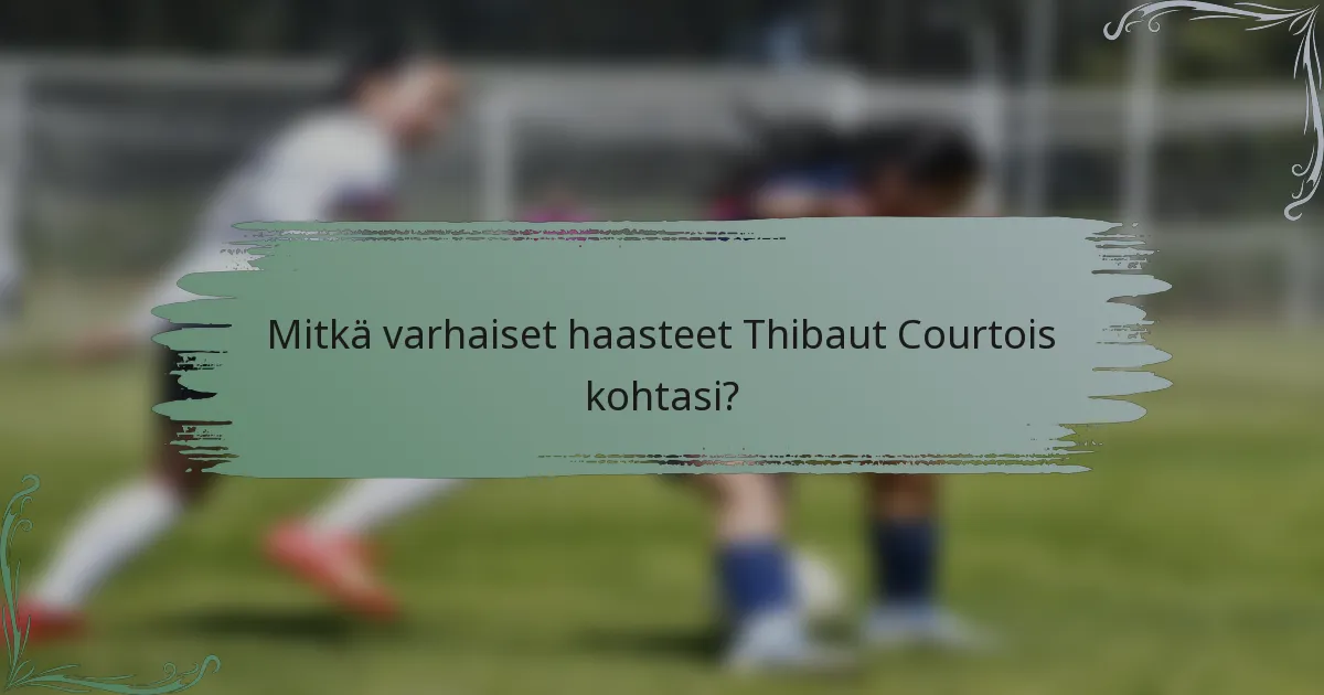 Mitkä varhaiset haasteet Thibaut Courtois kohtasi?